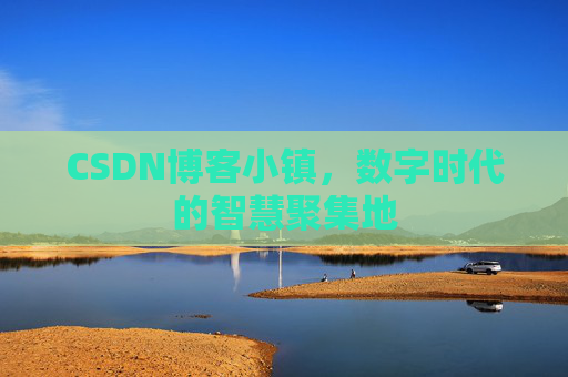 CSDN博客小镇,数字时代的智慧聚集地